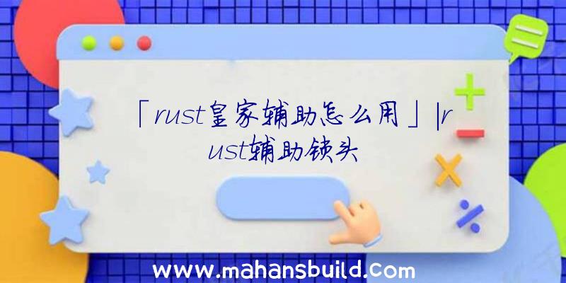 「rust皇家辅助怎么用」|rust辅助锁头